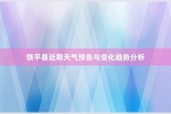 饶平县近期天气预告与变化趋势分析