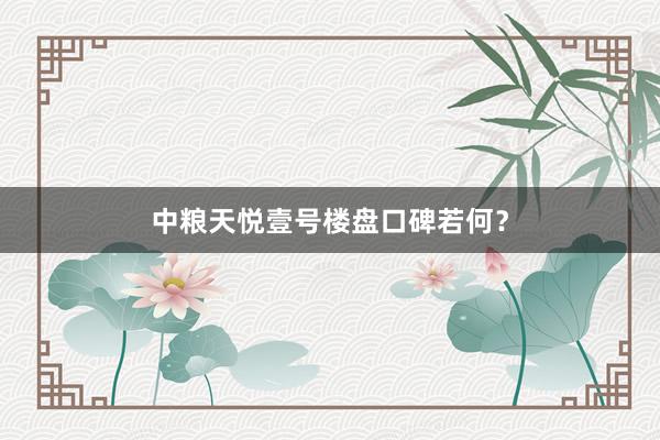 中粮天悦壹号楼盘口碑若何？